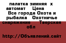 палатка зимняя 2х2 автомат  › Цена ­ 750 - Все города Охота и рыбалка » Охотничье снаряжение   . Тверская обл.